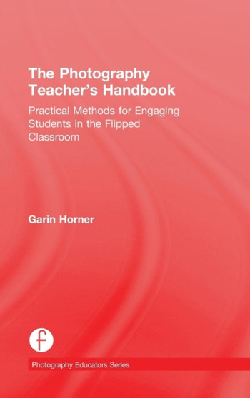 The Photography Teacher's Handbook : Practical Methods for Engaging Students in the Flipped Classroom by Garin Horner - Hardback