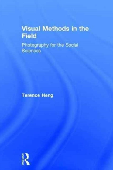 Visual Methods in the Field : Photography for the Social Sciences by Terence Heng - Hardback