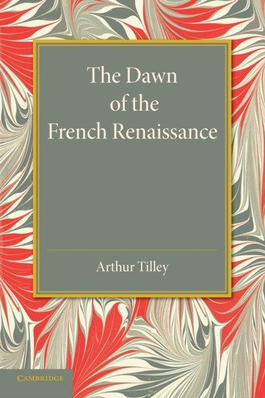 The Dawn of the French Renaissance by Arthur Tilley - Paperback