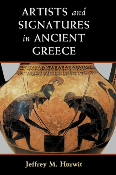 Artists and Signatures in Ancient Greece by Jeffrey M. Hurwit - Hardback