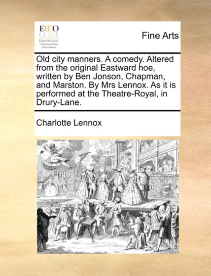 Old City Manners. a Comedy. Altered from the Original Eastward Hoe, Written by Ben Jonson, Chapman, and Marston. by Mrs Lennox. as It Is Performed at the Theatre-Royal, in Drury-Lane. by Charlotte Lennox - Paperback