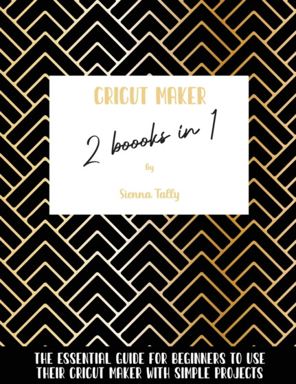 Cricut Maker 2 Books In 1 : The Essential Guide For Beginners To Use Their Cricut Maker With Simple Projects by Sienna Tally - Paperback