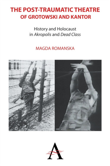 The Post-traumatic Theatre of Grotowski and Kantor : History and Holocaust in ???Akropolis??? and ???Dead Class??? : 1 by Magda Romanska - Paperback