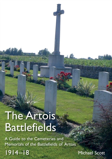 The Artois Battlefields : A Guide to the Cemeteries and Memorials of the Battlefields of Artois 1914-18 by Michael Scott - Paperback