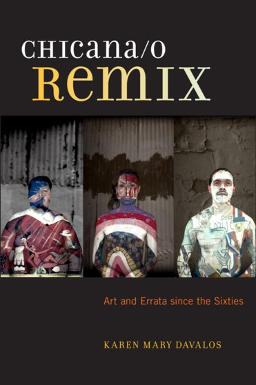 Chicana/o Remix : Art and Errata Since the Sixties by Karen Mary Davalos - Hardback