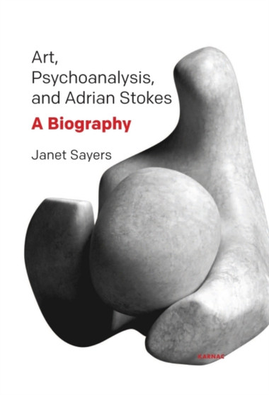 Art, Psychoanalysis, and Adrian Stokes : A Biography by Janet Sayers - Paperback