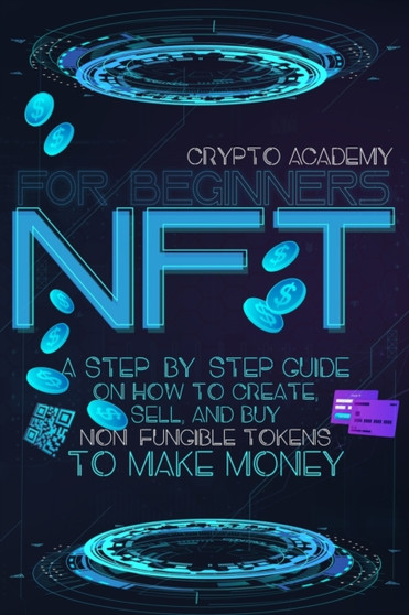 NFT for beginners : A Step-By-Step Guide On How To Create, Sell, And Buy Non-Fungible Tokens To Make Money by Crypto Academy - Paperback