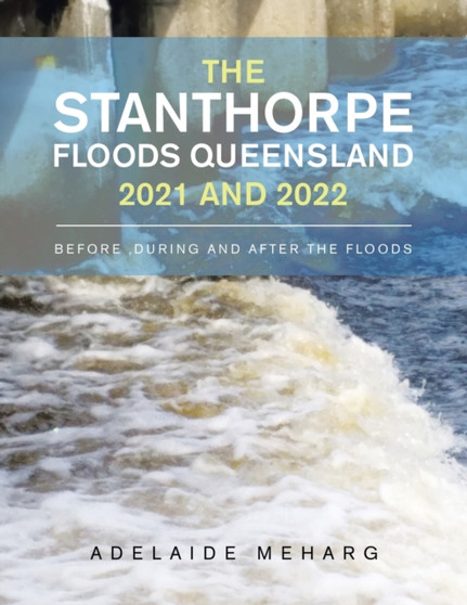 The Stanthorpe Floods Queensland 2021 and 2022 : Before, During and After the Floods by Adelaide Meharg - Paperback