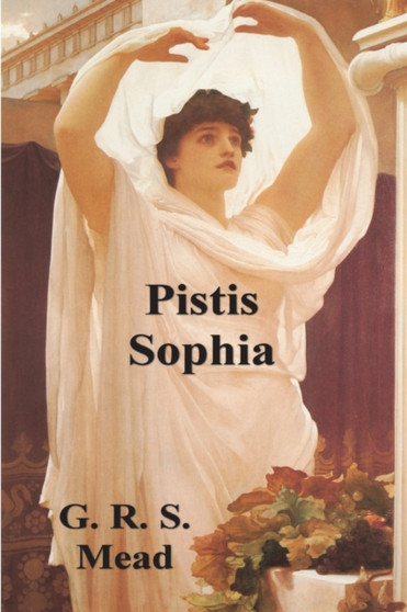 Pistis Sophia : The Gnostic Tradition of Mary Magdalene, Jesus, and His Disciples by G R S Mead - Paperback