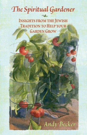 The Spiritual Gardener : Insights from the Jewish Tradition to Help Your Garden Grow by Andy Becker - Paperback