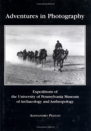 Adventures in Photography : Expeditions of the University of Pennsylvania Museum of Archaeology and Anthropology by Alessandro Pezzati - Hardback