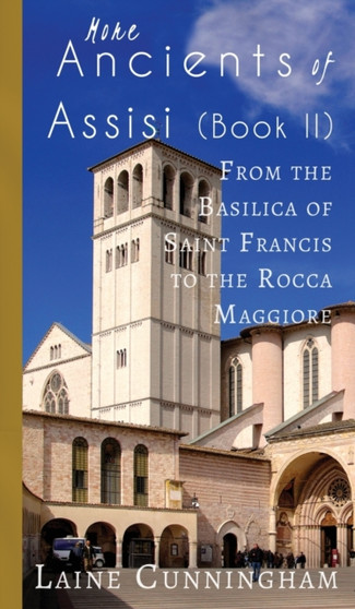 More Ancients of Assisi (Book II) : From the Basilica of Saint Francis to the Rocca Maggiore : 7 by Laine Cunningham - Hardback