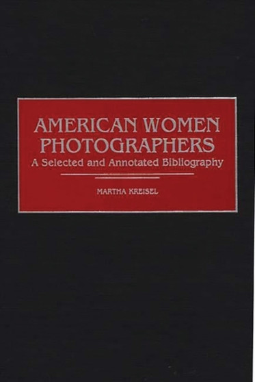 American Women Photographers : A Selected and Annotated Bibliography by Martha Kreisel - Hardback