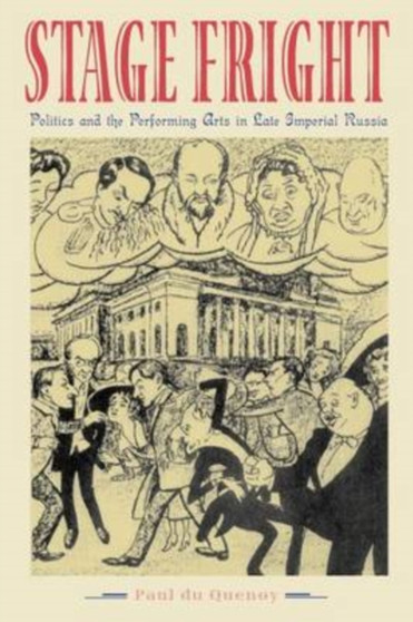 Stage Fright : Politics and the Performing Arts in Late Imperial Russia by Paul du Quenoy - Hardback