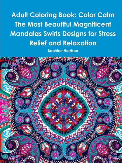 Adult Coloring Book: Color Calm The Most Beautiful Magnificent Mandalas Swirls Designs for Stress Relief and Relaxation by Beatrice Harrison - Paperback