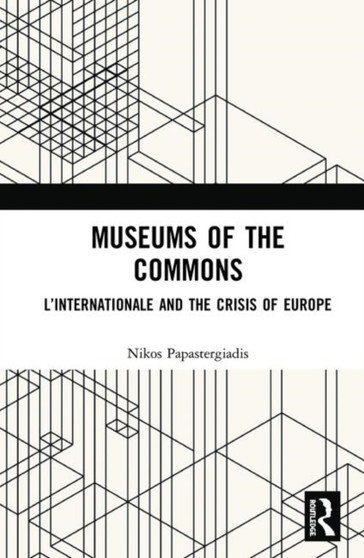 Museums of the Commons : L???Internationale and the Crisis of Europe by Nikos Papastergiadis - Hardback