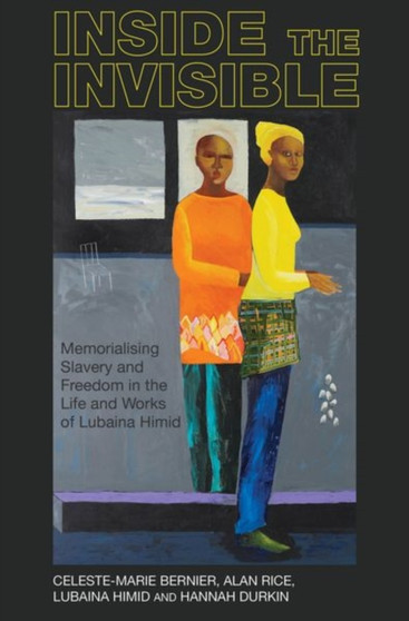 Inside the invisible : Memorialising Slavery and Freedom in the Life and Works of Lubaina Himid : 14 by Celeste-Marie) Bernier - Hardback