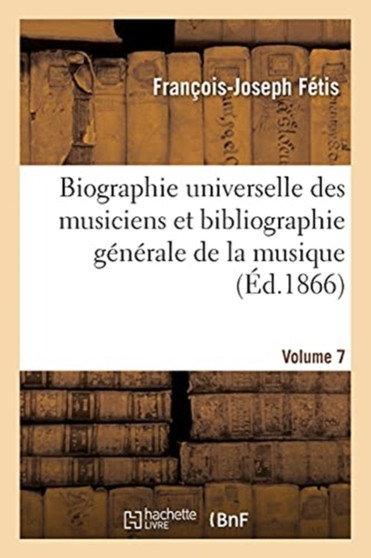 Biographie Universelle Des Musiciens Et Bibliographie Generale de la Musique Volume 7 by Francois-Joseph Fetis - Paperback