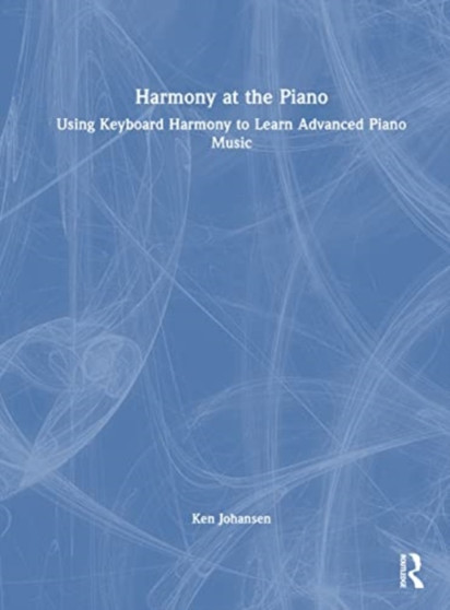 Harmony at the Piano : Using Keyboard Harmony to Learn Advanced Piano Music by Ken Johansen - Hardback