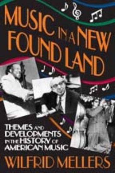 Music in a New Found Land : Themes and Developments in the History of American Music by Wilfrid Mellers - Paperback