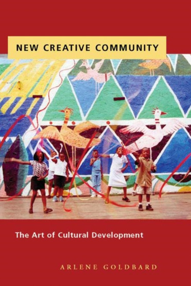 New Creative Community : The Art of Cultural Development by Arlene Goldbard - Hardback