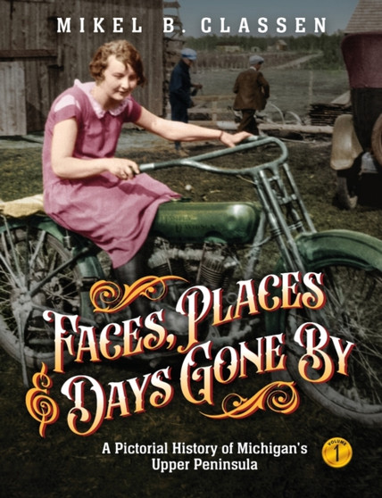 Faces, Places, and Days Gone By - Volume 1 : A Pictorial History of Michigan's Upper Peninsula by Mikel B Classen - Paperback