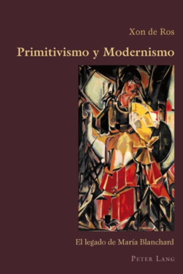 Primitivismo Y Modernismo : El Legado de Maria Blanchard : 5 by Xon de Ros - Paperback