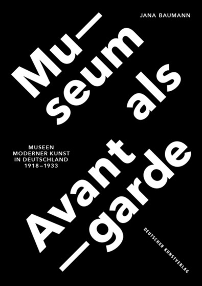 Museum als Avantgarde : Museen moderner Kunst in Deutschland 1918???1933 by Jana Baumann - Hardback