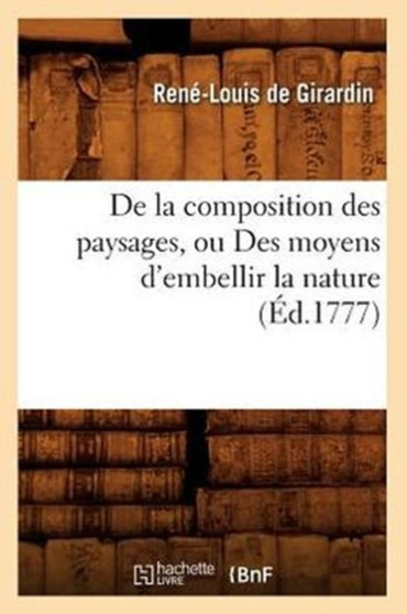 de la Composition Des Paysages, Ou Des Moyens d'Embellir La Nature (Ed.1777) by Rene-Louis de Girardin - Paperback
