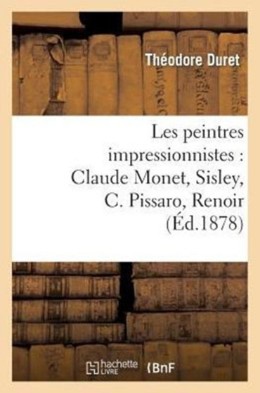 Les Peintres Impressionnistes: Claude Monet, Sisley, C. Pissaro, Renoir, Berthe Morisot by Theodore Duret - Paperback