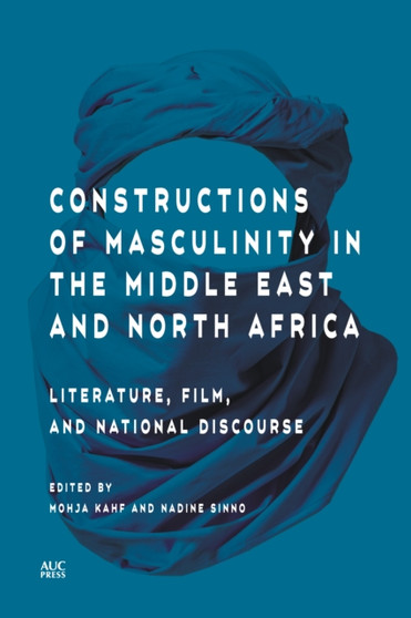 Constructions of Masculinity in the Middle East and North Africa : Literature, Film, and National Discourse by Mohja Kahf - Hardback
