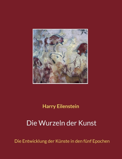 Die Wurzeln der Kunst : Die Entwicklung der Kunste in den funf Epochen by Harry Eilenstein - Paperback