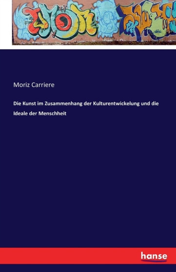 Die Kunst im Zusammenhang der Kulturentwickelung und die Ideale der Menschheit by Moriz Carriere - Paperback