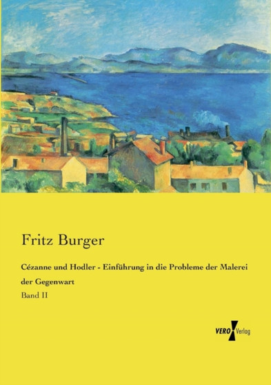 Cezanne und Hodler - Einfuhrung in die Probleme der Malerei der Gegenwart : Band II by Fritz Dr Burger - Paperback