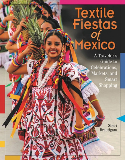 Textile Fiestas of Mexico : A Traveler's Guide to Celebrations, Markets and Smart Shopping by Sheri Brautigam - Paperback