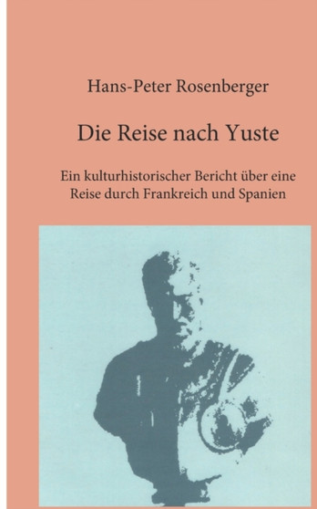 Die Reise nach Yuste : Ein kulturhistorischer Bericht uber eine Reise durch Frankreich und Spanien by Hans-Peter Rosenberger - Paperback