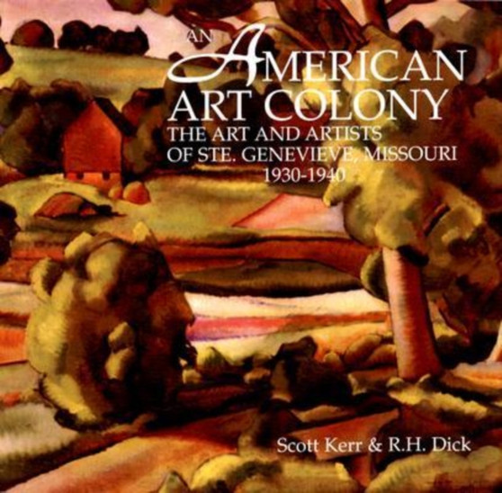 An American Art Colony : The Art and Artists of Ste. Genevieve, Missouri, 1930-1940 by Scott Kerr - Hardback