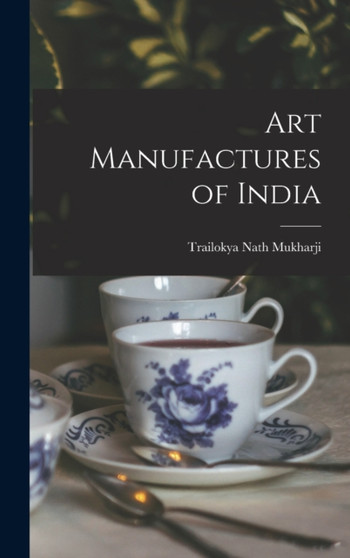 Art Manufactures of India by Trailokya Nath Mukharji - Hardback