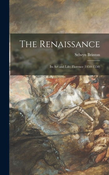 The Renaissance : Its Art and Life; Florence (1450-1550) by Selwyn 1859-1940 Brinton - Hardback