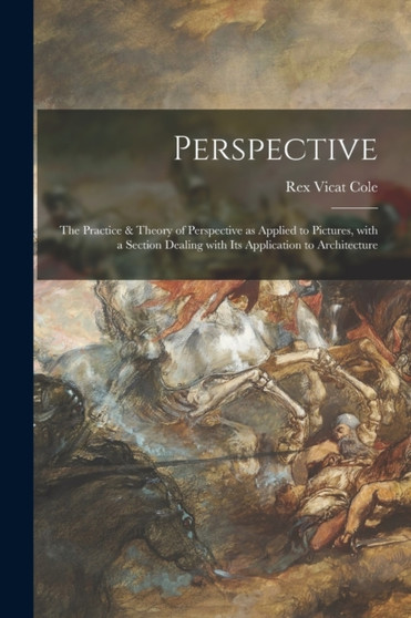 Perspective : the Practice & Theory of Perspective as Applied to Pictures, With a Section Dealing With Its Application to Architecture by Rex Vicat B 1870 Cole - Paperback