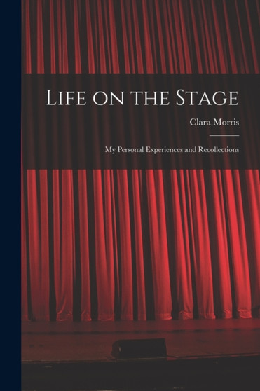 Life on the Stage : My Personal Experiences and Recollections by Clara 1848-1925 Morris - Paperback