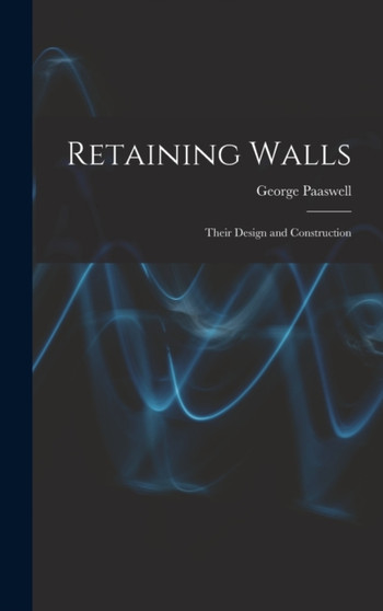 Retaining Walls : Their Design and Construction by George Paaswell - Hardback