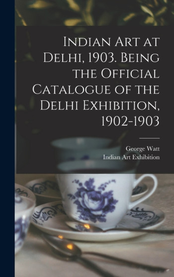Indian art at Delhi, 1903. Being the Official Catalogue of the Delhi Exhibition, 1902-1903 by George Watt - Hardback