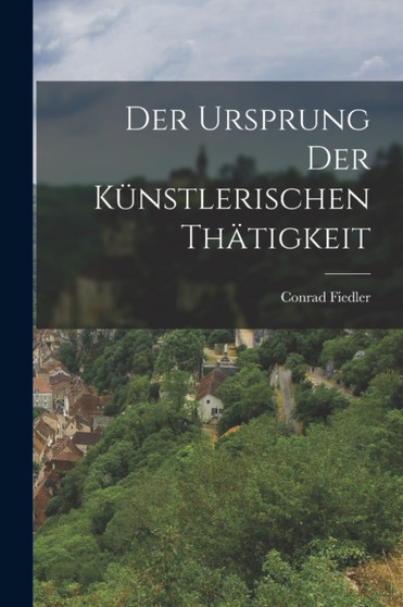 Der Ursprung der Kunstlerischen Thatigkeit by Conrad Fiedler - Paperback