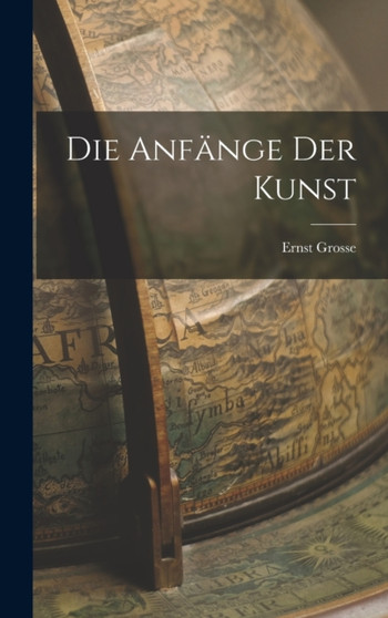 Die Anfange der Kunst by Ernst Grosse - Hardback