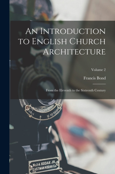 An Introduction to English Church Architecture : From the Eleventh to the Sixteenth Century; Volume 2 by Francis Bond - Paperback