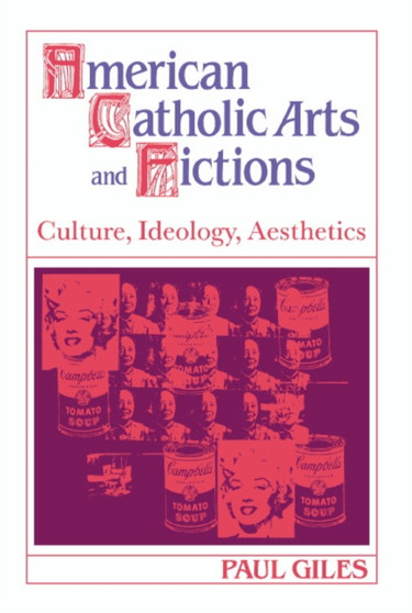 American Catholic Arts and Fictions : Culture, Ideology, Aesthetics by Paul Giles - Hardback American Catholic Arts and Fictions : Culture, Ideology, Aesthetics by Paul Giles - Hardback