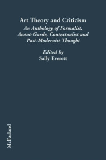 Art Theory and Criticism : An Anthology of Formalist, Avant-Garde, Contextualist and Post-Modernist Thought by Sally Everett - Paperback