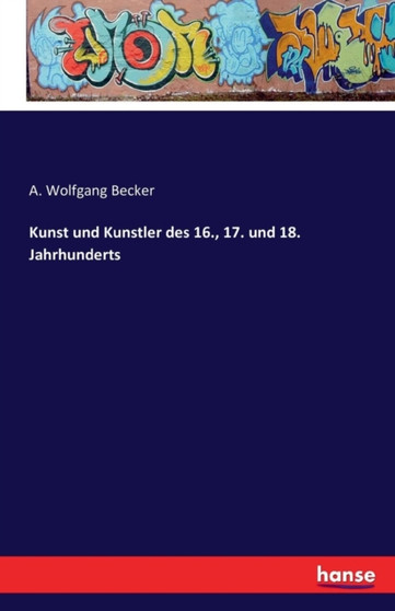 Kunst Und Kunstler Des 16., 17. Und 18. Jahrhunderts by A Wolfgang Becker - Paperback
