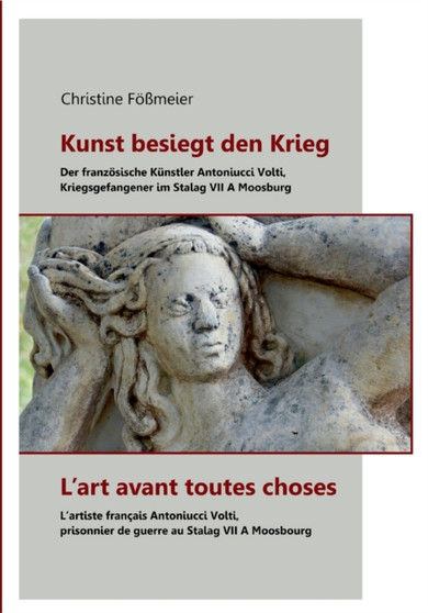 Kunst besiegt den Krieg - L'art avant toutes choses : Der franzoesische Kunstler Antoniucci Volti, Kriegsgefangener im Stalag VII A Moosburg - L'artiste francais Antoniucci Volti, prisonnier de guerre by Christine Foessmeier - Paperback
